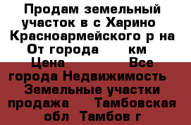 Продам земельный участок в с.Харино, Красноармейского р-на. От города 25-30км. › Цена ­ 300 000 - Все города Недвижимость » Земельные участки продажа   . Тамбовская обл.,Тамбов г.